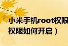 小米手機(jī)root權(quán)限怎么開啟（小米手機(jī)root權(quán)限如何開啟）
