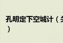 孔明定下空城計（關(guān)于孔明定下空城計的介紹）
