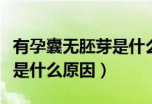 有孕囊無(wú)胚芽是什么原因造成（有孕囊無(wú)胚芽是什么原因）