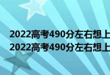 2022高考490分左右想上大數(shù)據(jù)技術(shù)專業(yè)適合報(bào)什么學(xué)校（2022高考490分左右想上大數(shù)據(jù)技術(shù)專業(yè)適合報(bào)什么學(xué)校）