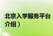 北京入學(xué)服務(wù)平臺(tái)（關(guān)于北京入學(xué)服務(wù)平臺(tái)的介紹）