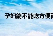 孕婦能不能吃方便面(孕婦能不能吃螺螄)
