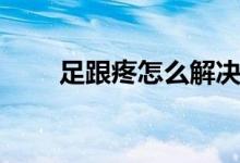 足跟疼怎么解決（足跟疼怎么回事）