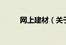 網(wǎng)上建材（關(guān)于網(wǎng)上建材的介紹）