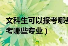 文科生可以報考哪些師范學院（文科生可以報考哪些專業(yè)）