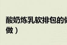 酸奶煉乳軟排包的做法（酸奶煉乳軟排包如何做）