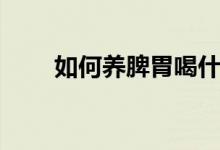 如何養(yǎng)脾胃喝什么茶（如何養(yǎng)脾胃）