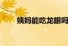 姨媽能吃龍眼嗎（姨媽能吃桃子嗎）