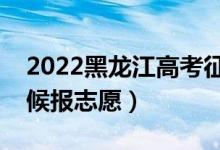 2022黑龍江高考征集志愿填報(bào)時(shí)間（什么時(shí)候報(bào)志愿）