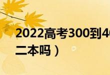 2022高考300到400分能上什么大學(xué)（能考二本嗎）