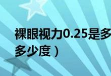 裸眼視力0.25是多少度數(shù)（裸眼視力0.25是多少度）
