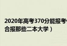 2020年高考370分能報(bào)考什么大學(xué)（2022高考370分左右適合報(bào)那些二本大學(xué)）