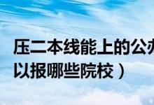 壓二本線能上的公辦二本（分?jǐn)?shù)較低的考生可以報哪些院校）