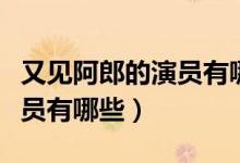 又見阿郎的演員有哪些（電視劇又見阿郎的演員有哪些）