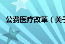 公費(fèi)醫(yī)療改革（關(guān)于公費(fèi)醫(yī)療改革的介紹）