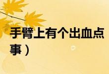 手臂上有個(gè)出血點(diǎn)（手臂上有出血點(diǎn)是怎么回事）