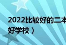 2022比較好的二本大學(xué)有哪些（各省有哪些好學(xué)校）