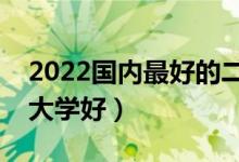 2022國內(nèi)最好的二本大學(xué)（各省市什么二本大學(xué)好）