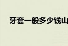 牙套一般多少錢山東（牙套一般多少錢）
