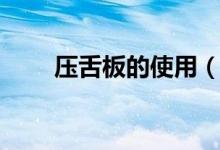 壓舌板的使用（壓舌板的使用方法）
