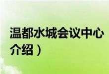 溫都水城會議中心（關(guān)于溫都水城會議中心的介紹）