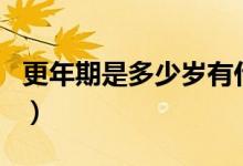 更年期是多少歲有什么癥狀(更年期是多少歲)