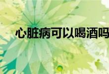 心臟病可以喝酒嗎（心臟病可以喝酒嗎）