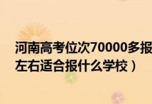 河南高考位次70000多報什么學校（河南高考位次280000左右適合報什么學校）