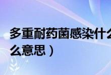 多重耐藥菌感染什么癥狀（多重耐藥菌感染什么意思）