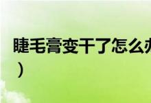 睫毛膏變干了怎么辦（六招讓你輕松變廢為寶）