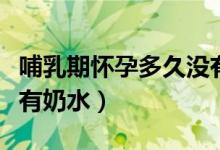 哺乳期懷孕多久沒(méi)有奶水(哺乳期懷孕多久沒(méi)有奶水)