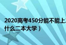 2020高考450分能不能上二本（2022高考450分左右推薦上什么二本大學(xué)）