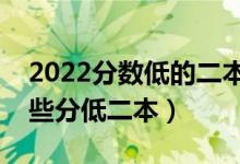 2022分?jǐn)?shù)低的二本學(xué)校選什么比較好（有哪些分低二本）