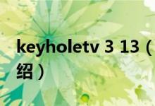 keyholetv 3 13（關(guān)于keyholetv 3 13的介紹）