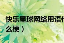 快樂星球網(wǎng)絡(luò)用語什么意思（快樂星球這是什么梗）