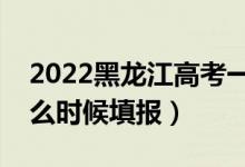 2022黑龍江高考一本征集志愿填報(bào)時(shí)間（什么時(shí)候填報(bào)）