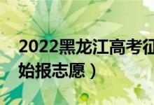 2022黑龍江高考征集志愿填報時間（哪天開始報志愿）
