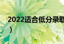 2022適合低分錄取的好大學(xué)（哪個(gè)比較不錯(cuò)）