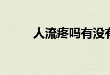 人流疼嗎有沒(méi)有感覺(jué)（人流疼嗎）