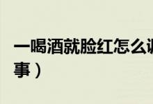 一喝酒就臉紅怎么調(diào)理（一喝酒就臉紅怎么回事）