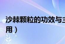 沙棘顆粒的功效與主治（沙棘顆粒的功效與作用）