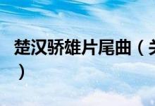 楚漢驕雄片尾曲（關(guān)于楚漢驕雄片尾曲的介紹）