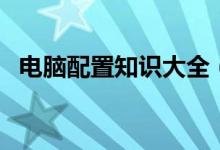 電腦配置知識(shí)大全（電腦配置知識(shí)有哪些）