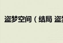 盜夢空間（結(jié)局 盜夢空間最后結(jié)局是什么）