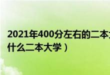 2021年400分左右的二本大學(xué)（2022高考400分左右推薦上什么二本大學(xué)）