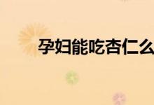 孕婦能吃杏仁么（孕婦能吃杏子么）