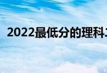 2022最低分的理科二本大學(xué)（有哪些學(xué)校）