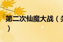 第二次仙魔大戰(zhàn)（關(guān)于第二次仙魔大戰(zhàn)的介紹）