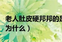 老人肚皮硬邦邦的是為什么（肚皮硬邦邦的是為什么）