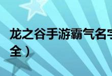 龍之谷手游霸氣名字（龍之谷手游霸氣名字大全）